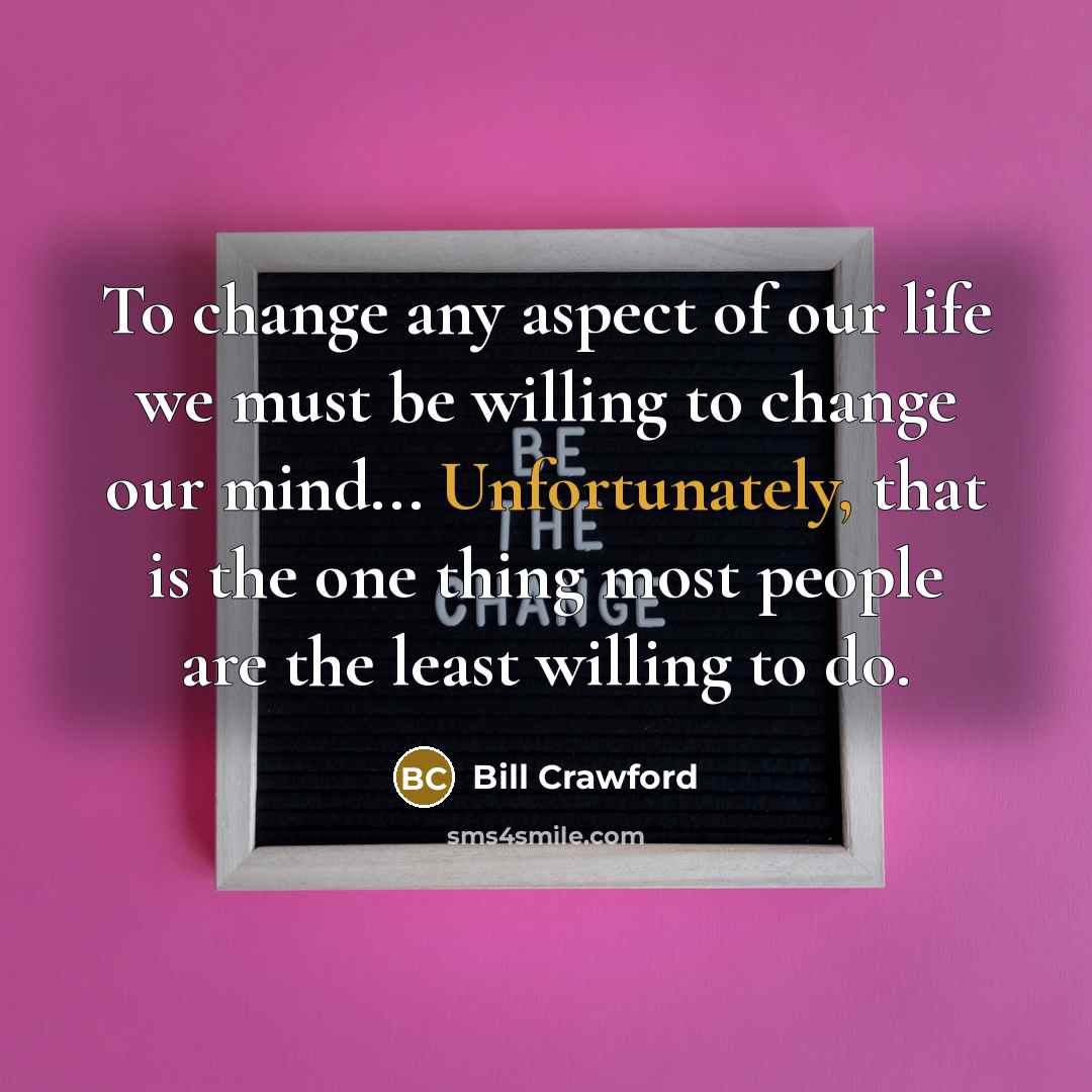 “To change any aspect of our life we must be…” quote by Bill Crawford