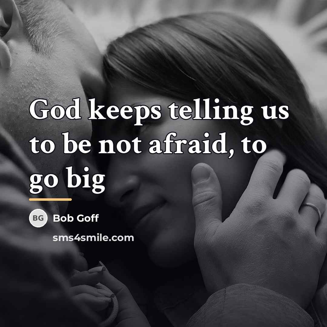 “God keeps telling us to be not afraid, to go…” quote by Bob Goff