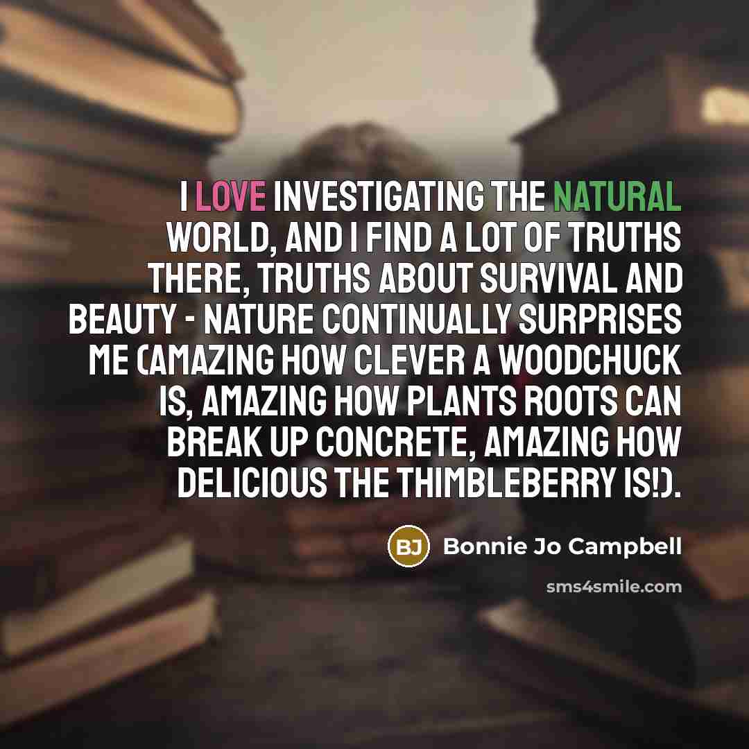 “I love investigating the natural world, and I find a…” quote by Bonnie Jo Campbell
