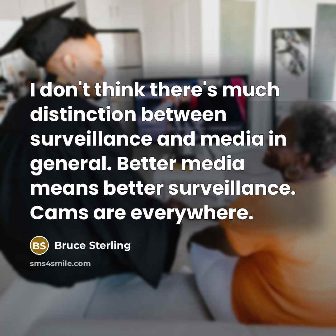 “I don't think there's much distinction between surveillance and media…” quote by Bruce Sterling