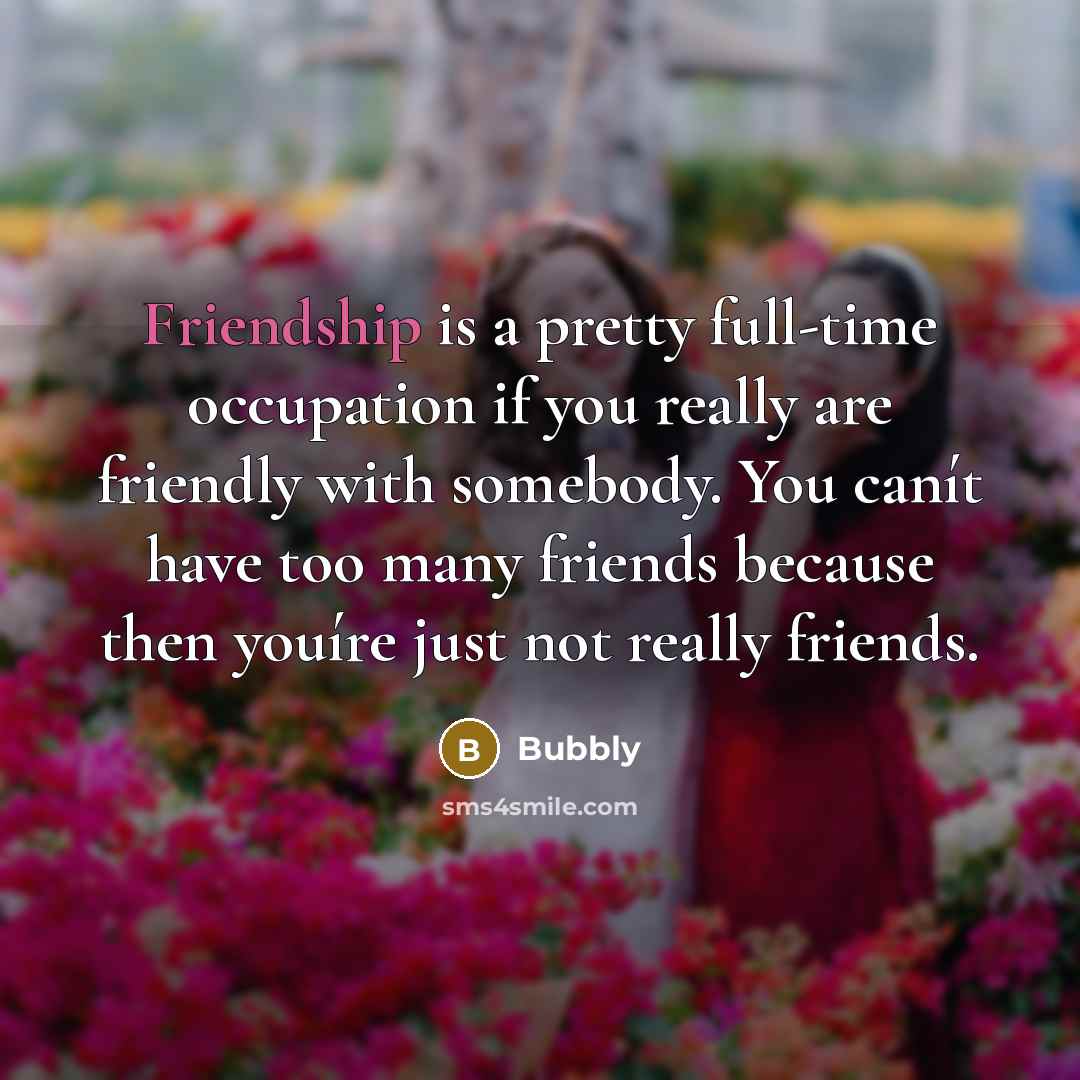 “Friendship is a pretty full-time occupation if you really are…” quote by Bubbly