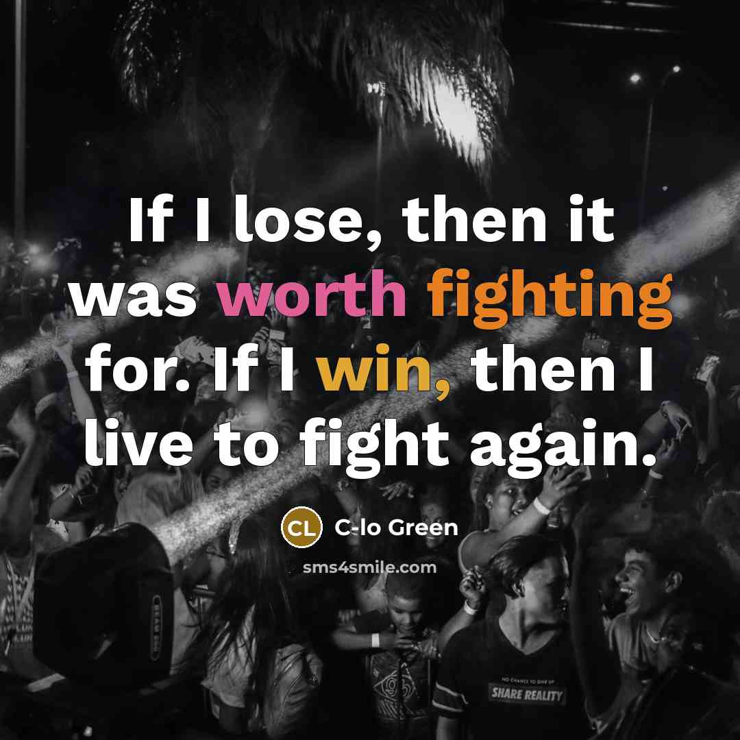 “If I lose, then it was worth fighting for. If I win, then I live to fight again.” quote by C-lo Green