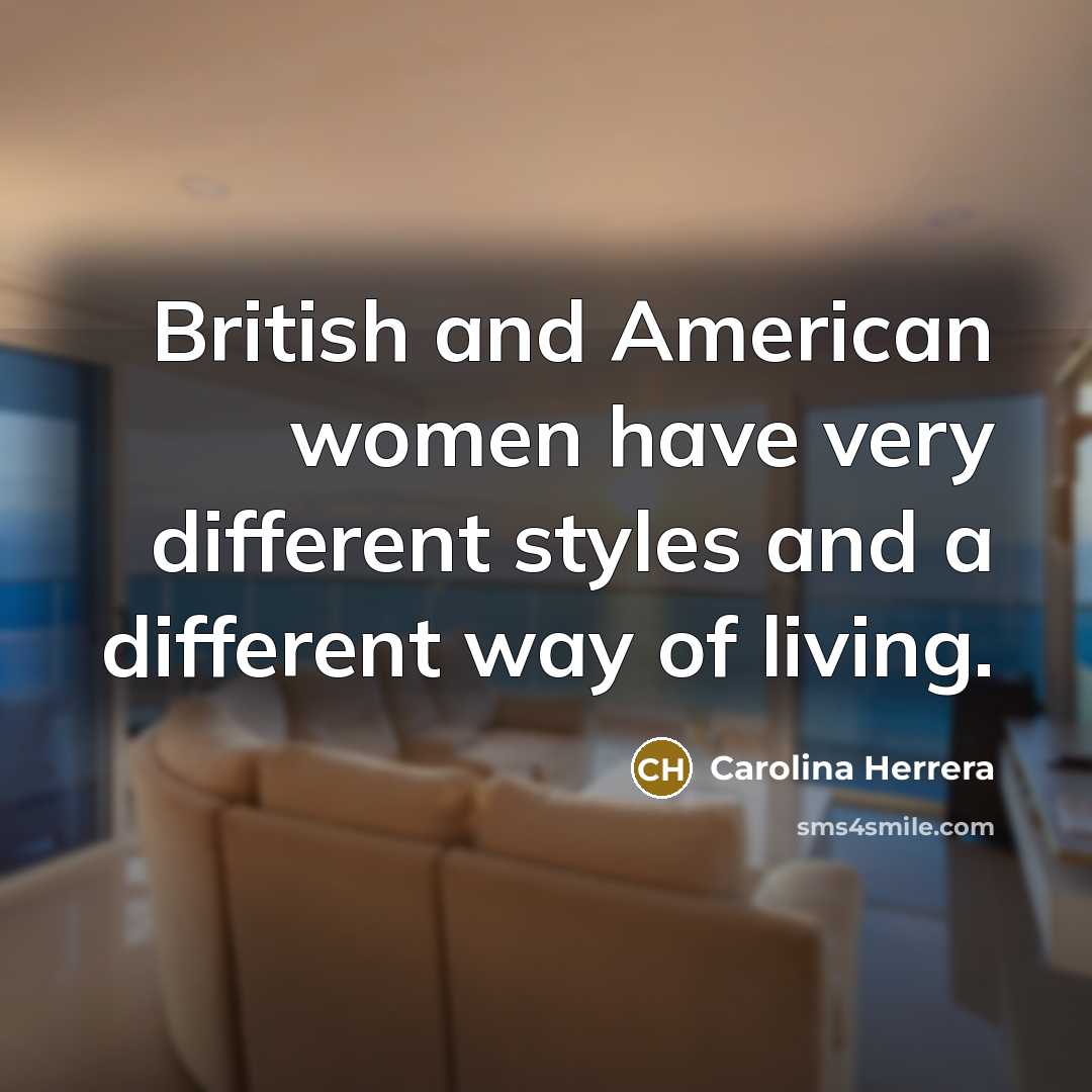 “British and American women have very different styles and a…” quote by Carolina Herrera