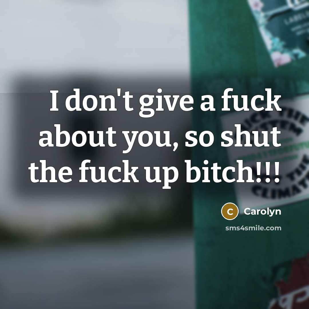 “I don't give a fuck about you, so shut the fuck up bitch!!!” quote by Carolyn