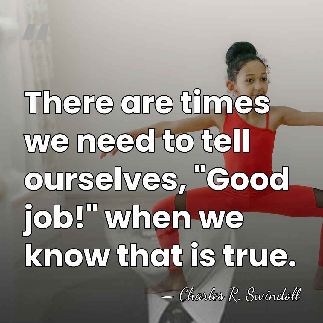There are times we need to tell ourselves, "Good job!" when we&hellip; - Charles R. Swindoll