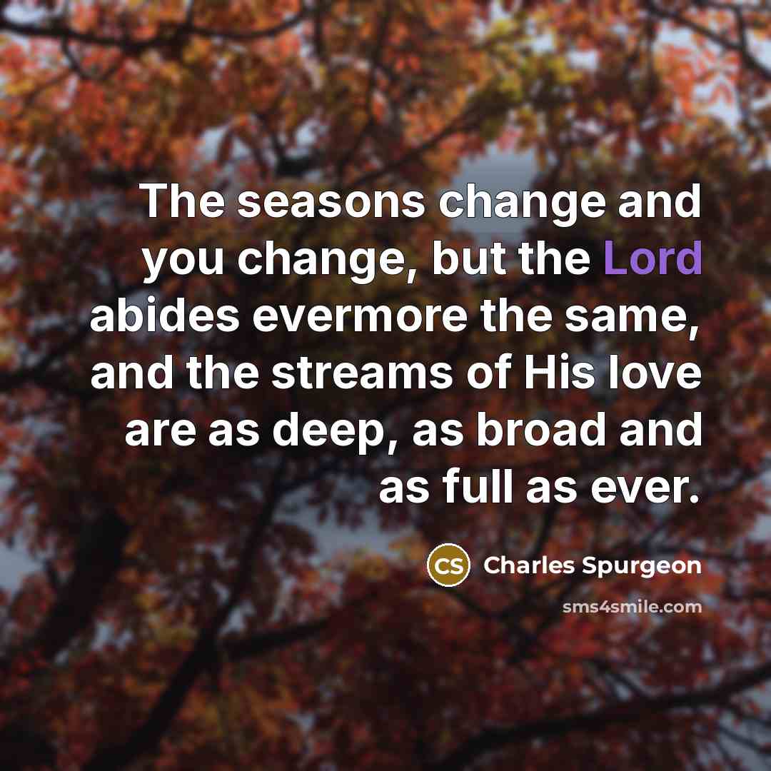 “The seasons change and you change, but the Lord abides…” quote by Charles Spurgeon