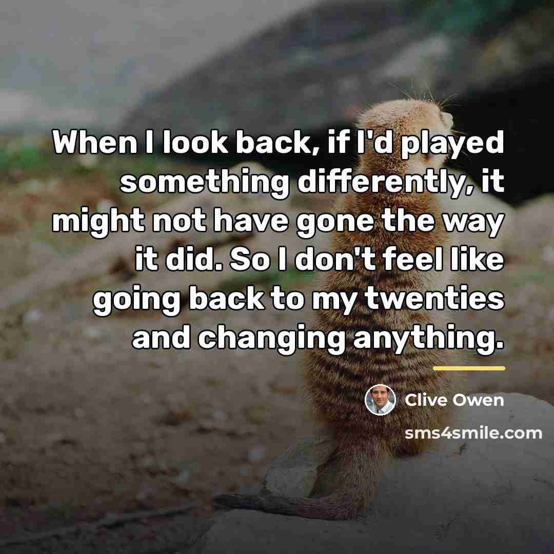 “When I look back, if I'd played something differently, it…” quote by Clive Owen
