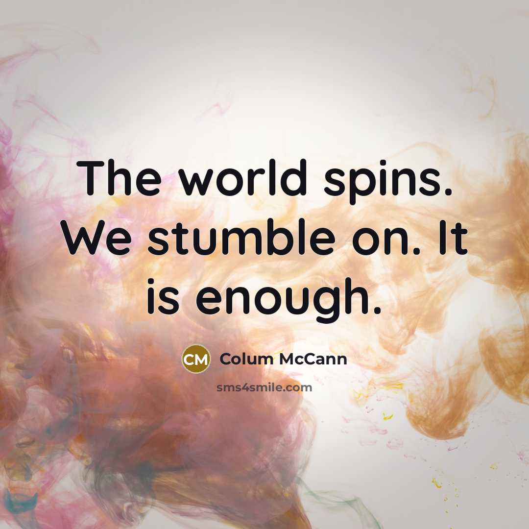 “The world spins. We stumble on. It is enough.…” quote by Colum McCann