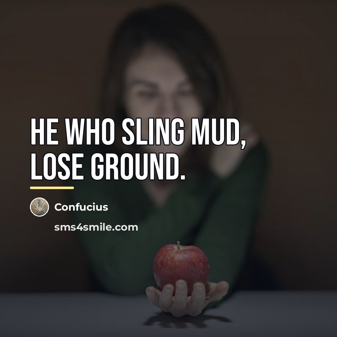 “He who sling mud, lose ground.…” quote by Confucius