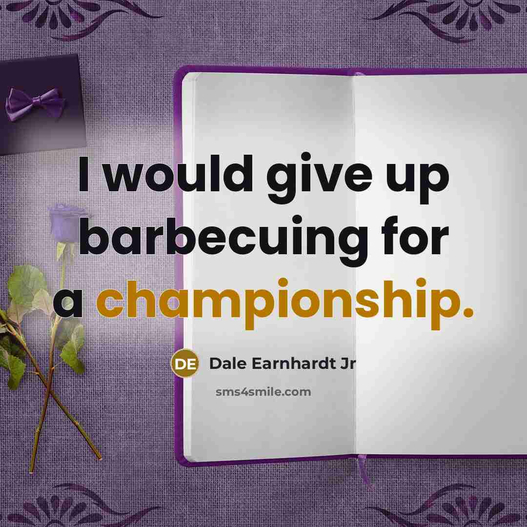 “I would give up barbecuing for a championship.…” quote by Dale Earnhardt Jr