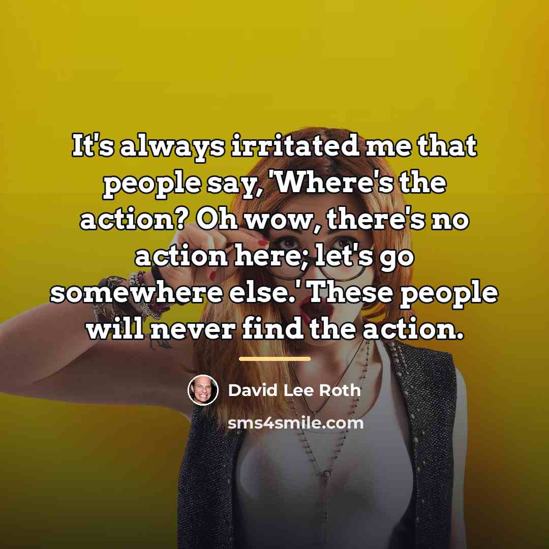 “It's always irritated me that people say, 'Where's the action?…” quote by David Lee Roth