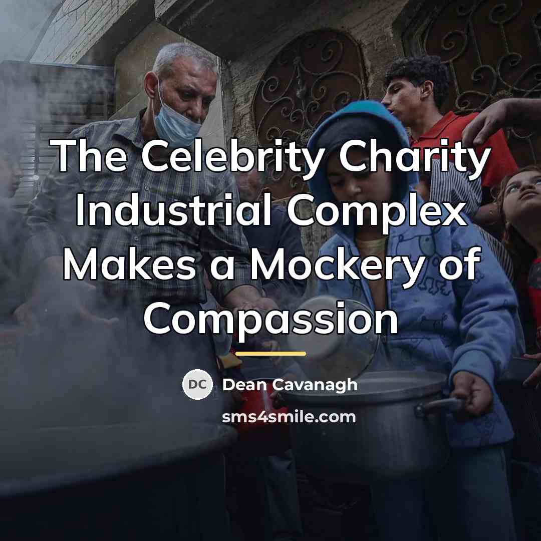 “The Celebrity Charity Industrial Complex Makes a Mockery of Compassion…” quote by Dean Cavanagh