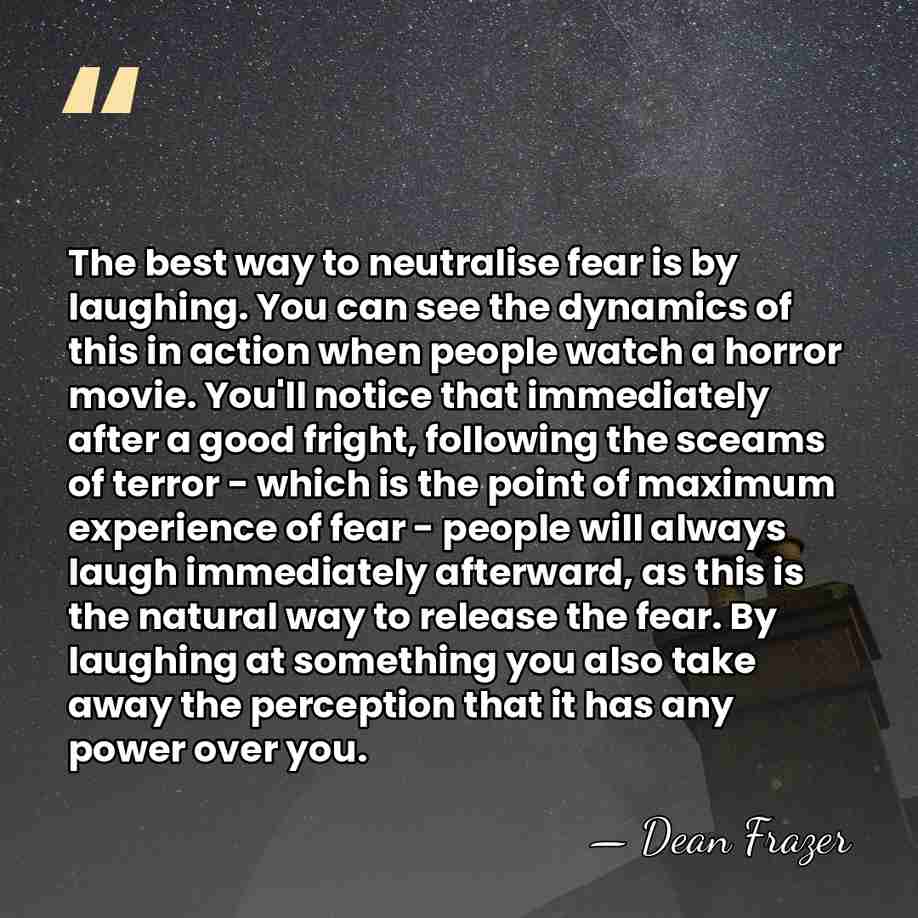 The best way to neutralise fear is by laughing. You can see&hellip; - Dean Frazer