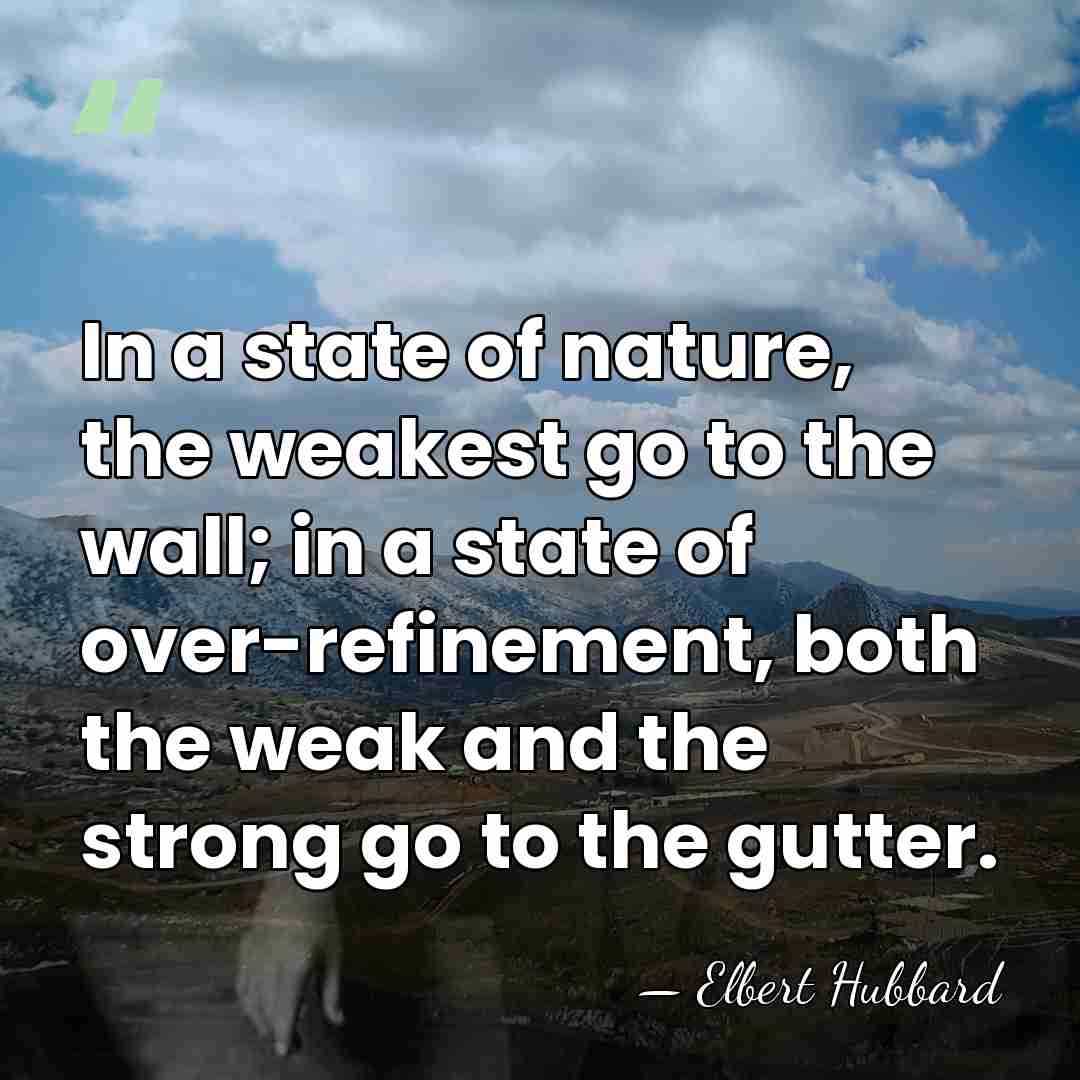 In a state of nature, the weakest go to the wall; in&hellip; - Elbert Hubbard