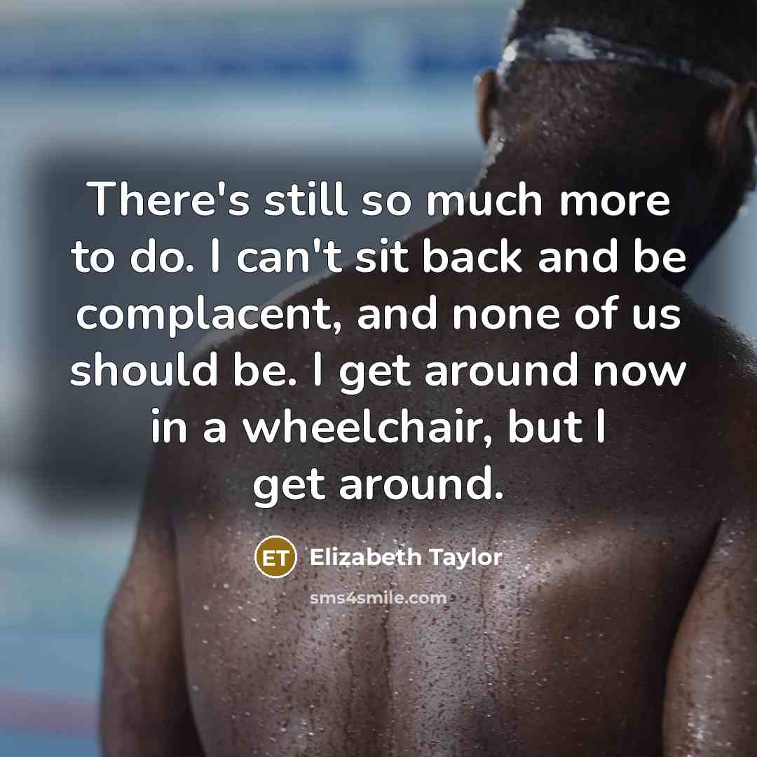 “There's still so much more to do. I can't sit…” quote by Elizabeth Taylor