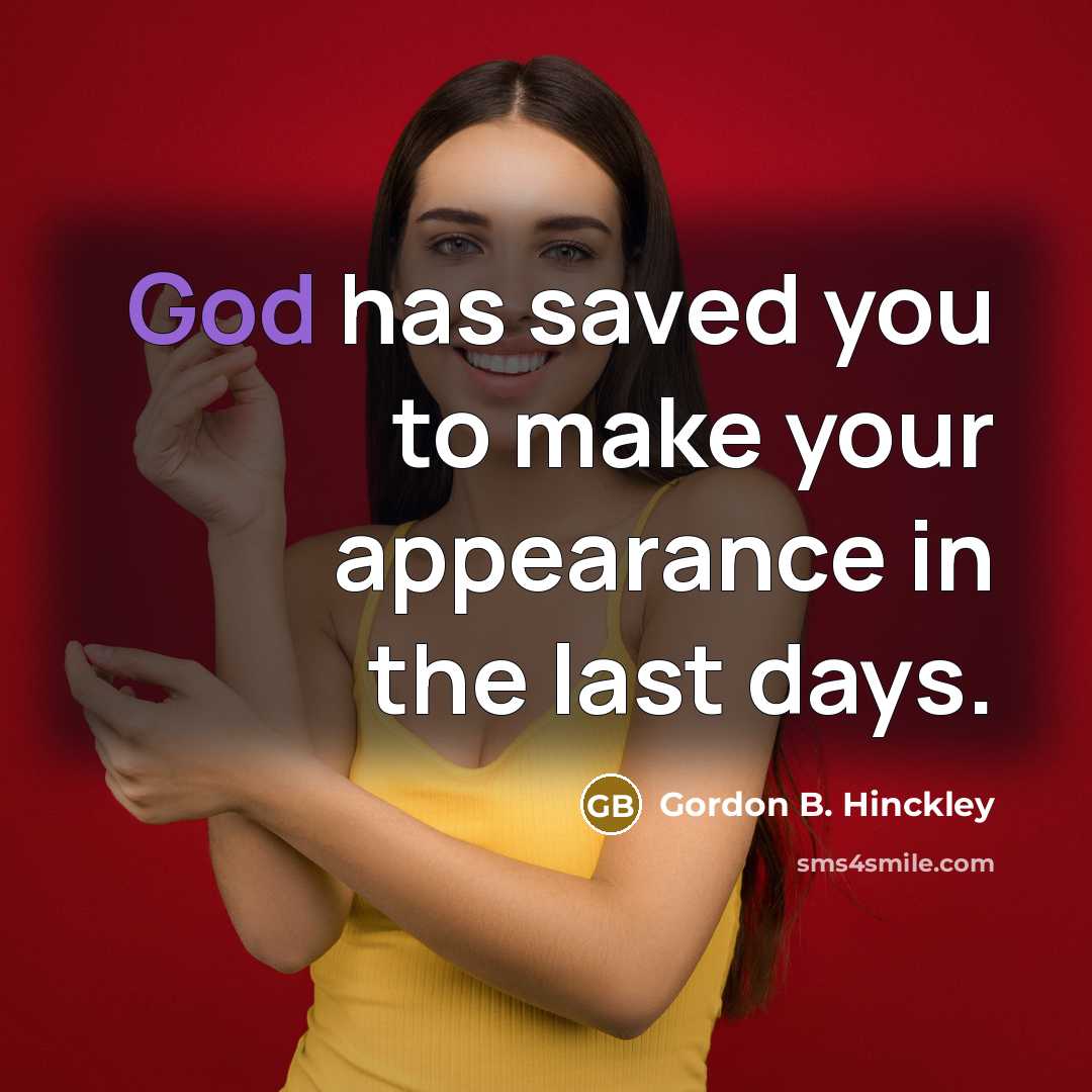“God has saved you to make your appearance in the…” quote by Gordon B. Hinckley