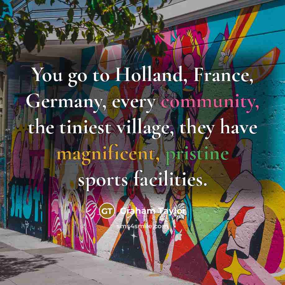 “You go to Holland, France, Germany, every community, the tiniest…” quote by Graham Taylor