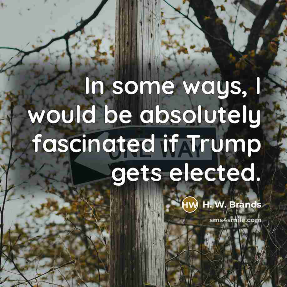 “In some ways, I would be absolutely fascinated if Trump…” quote by H. W. Brands