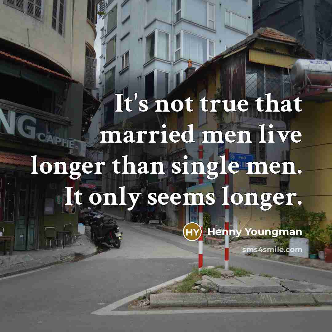 “It's not true that married men live longer than single…” quote by Henny Youngman