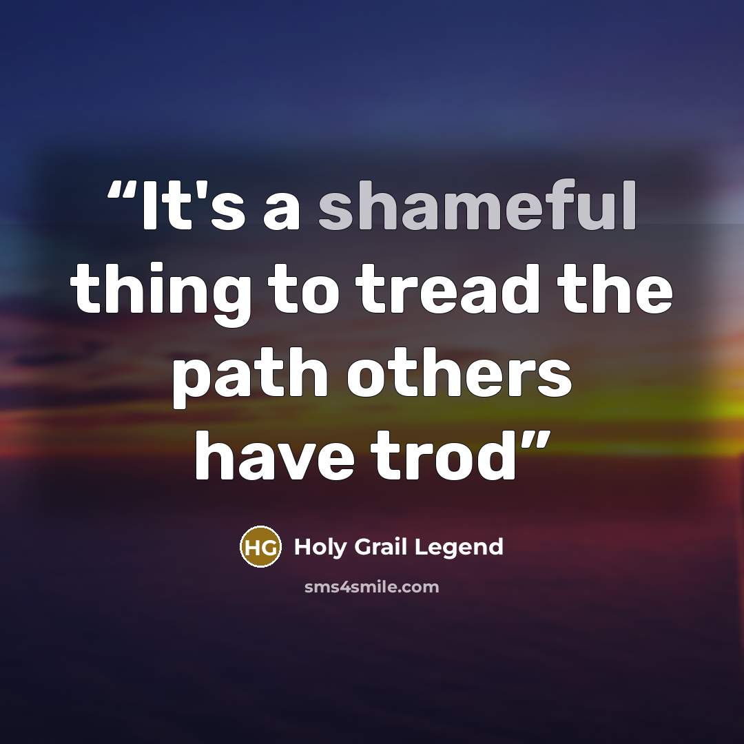 “It's a shameful thing to tread the path others have trod” quote by Holy Grail Legend