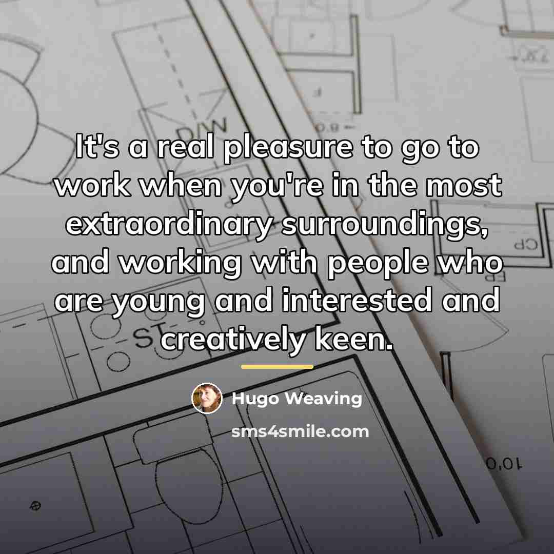 “It's a real pleasure to go to work when you're…” quote by Hugo Weaving