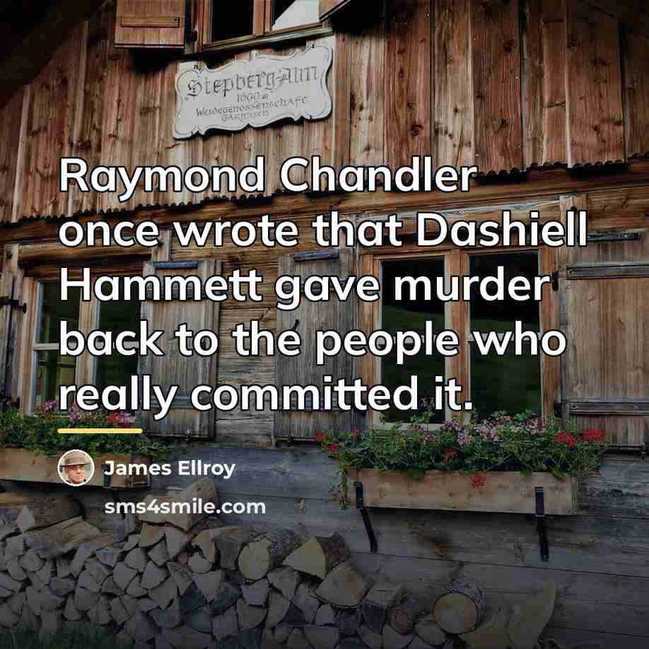 “Raymond Chandler once wrote that Dashiell Hammett gave murder back…” quote by James Ellroy