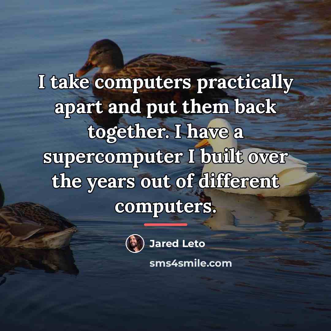 “I take computers practically apart and put them back together.…” quote by Jared Leto