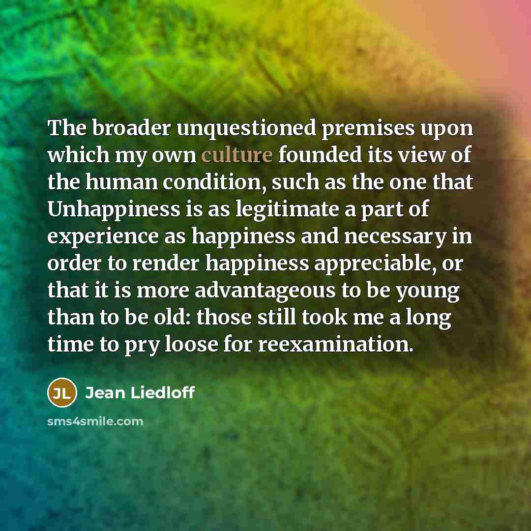 “The broader unquestioned premises upon which my own culture founded…” quote by Jean Liedloff
