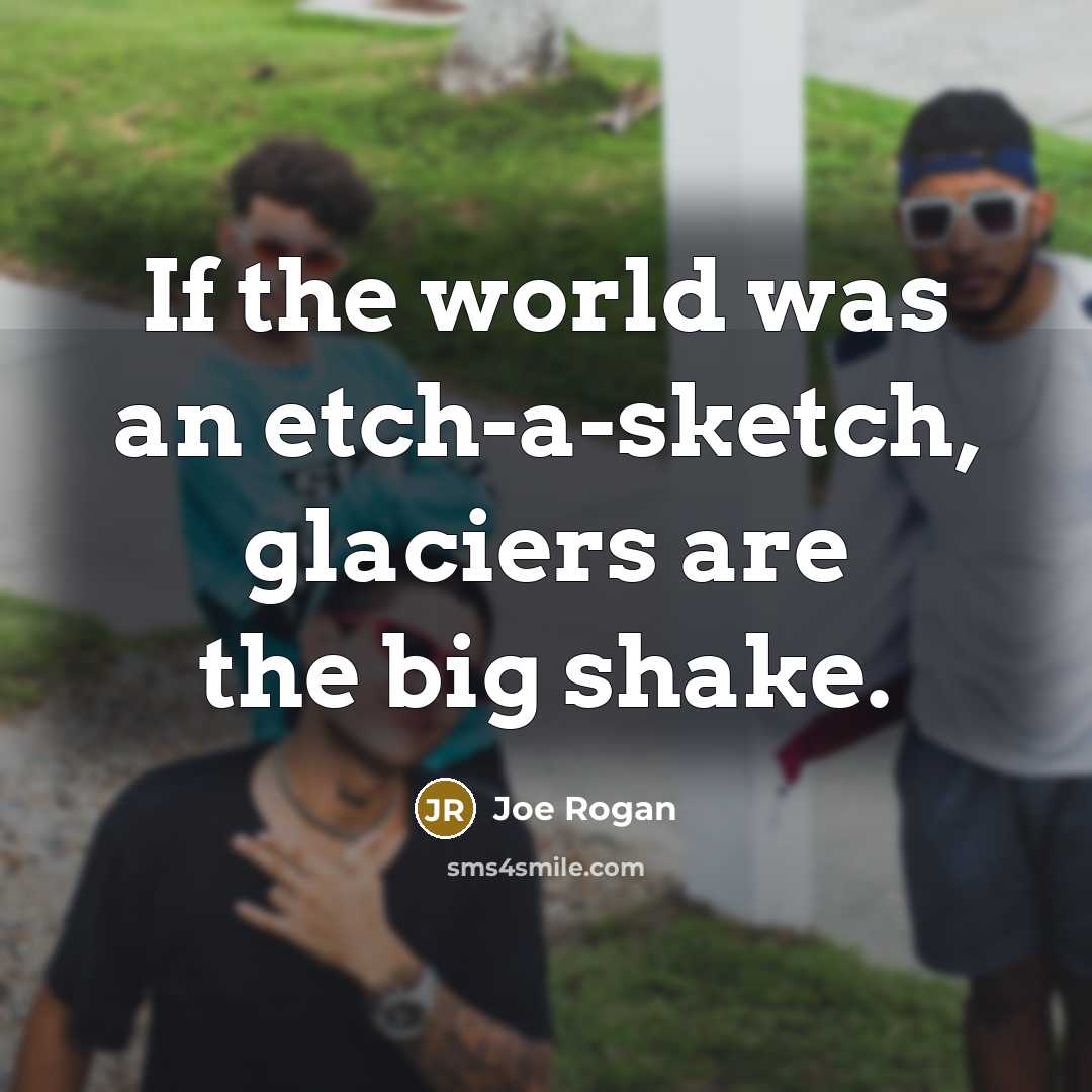 “If the world was an etch-a-sketch, glaciers are the big…” quote by Joe Rogan