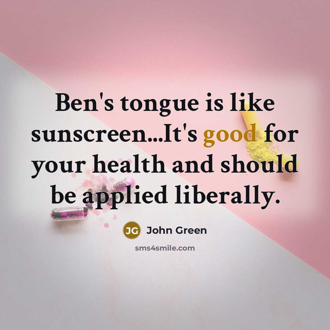 “Ben's tongue is like sunscreen...It's good for your health and…” quote by John Green