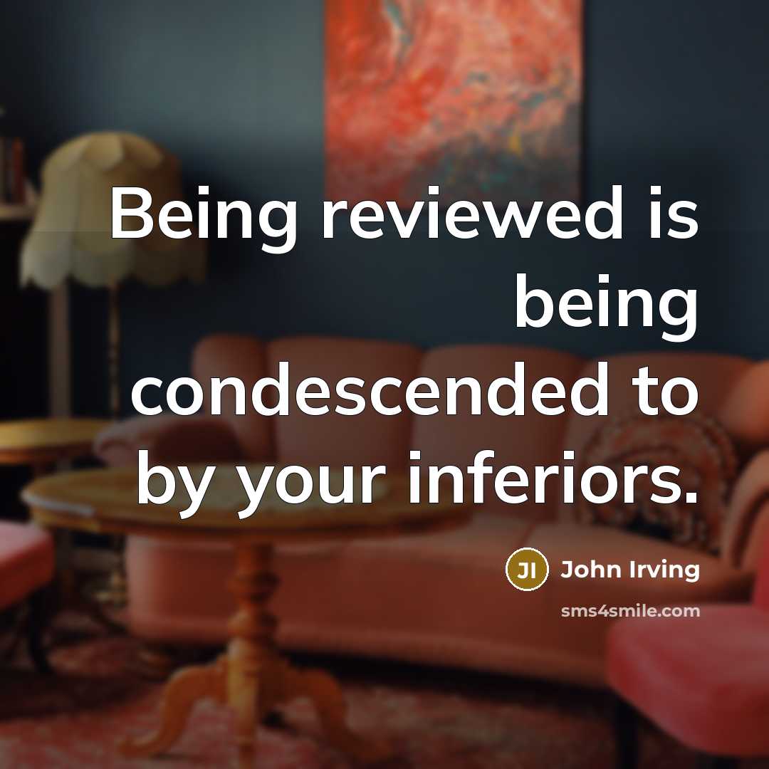 “Being reviewed is being condescended to by your inferiors.…” quote by John Irving