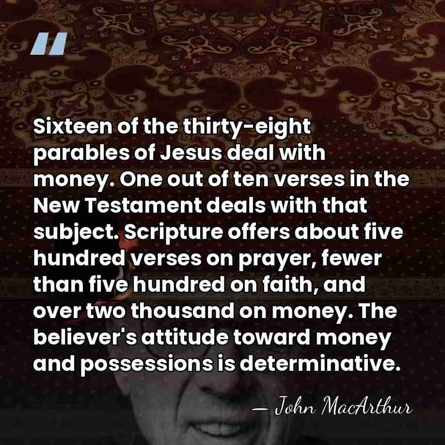 Sixteen of the thirty-eight parables of Jesus deal with money. One out&hellip; - John Macarthur