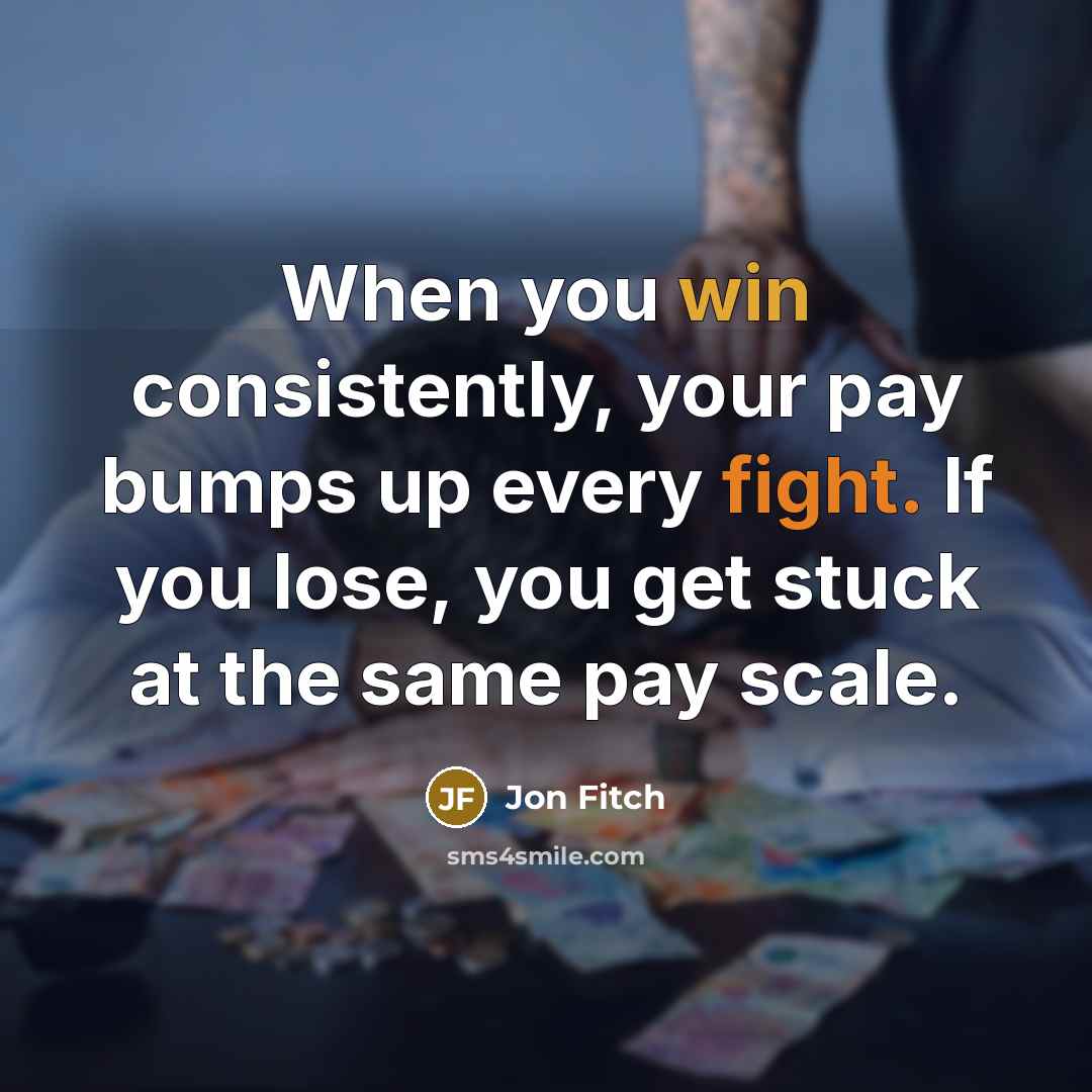 “When you win consistently, your pay bumps up every fight.…” quote by Jon Fitch