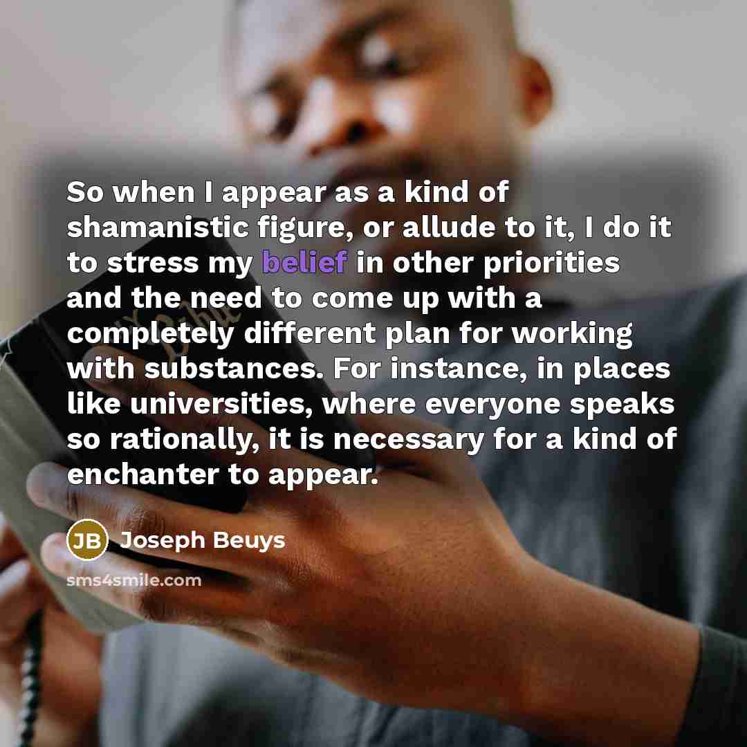 “So when I appear as a kind of shamanistic figure,…” quote by Joseph Beuys