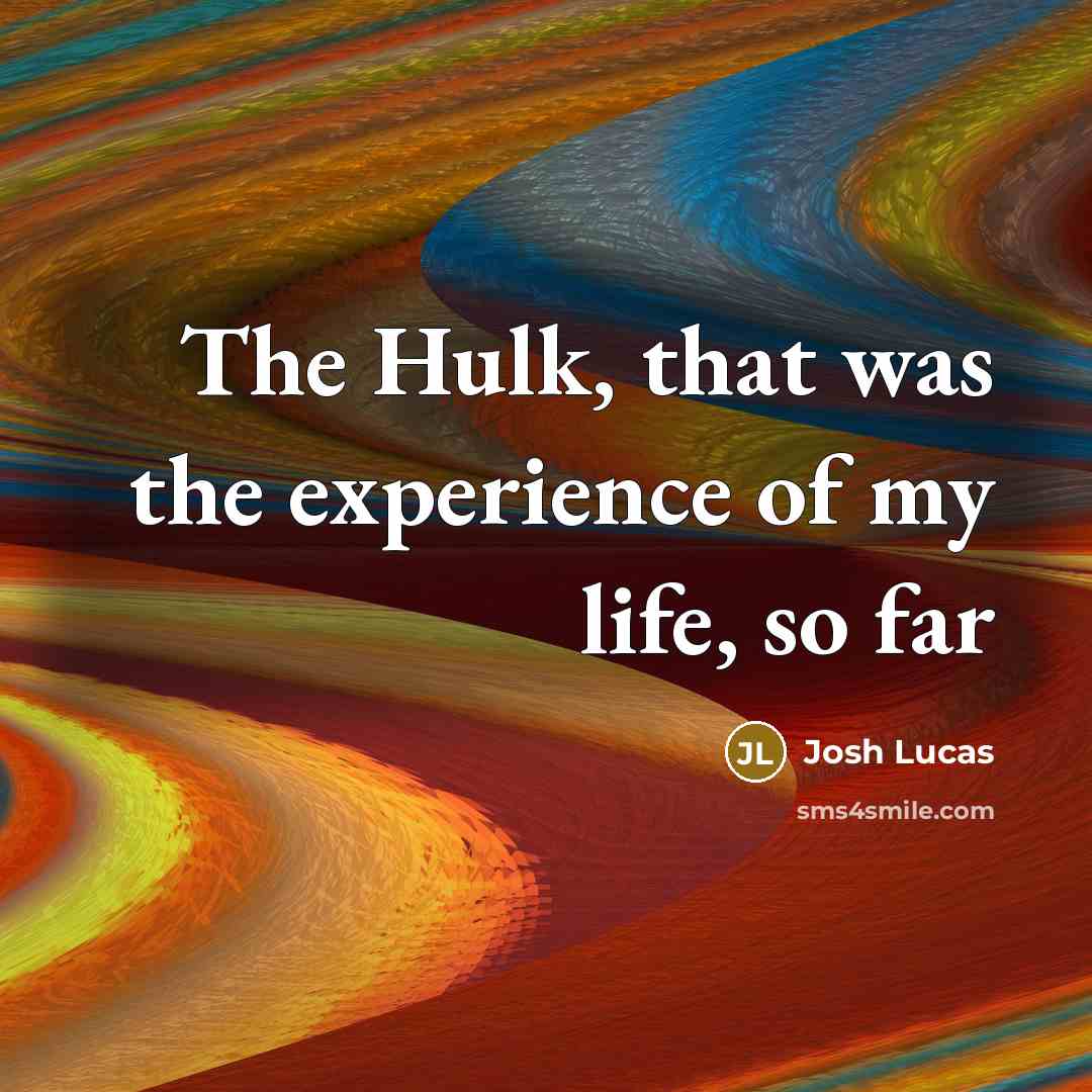 “The Hulk, that was the experience of my life, so far” quote by Josh Lucas