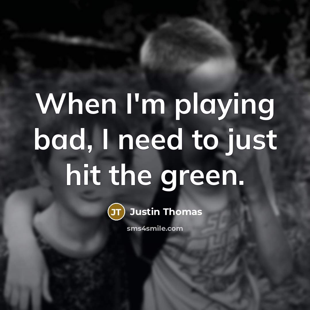 “When I'm playing bad, I need to just hit the…” quote by Justin Thomas