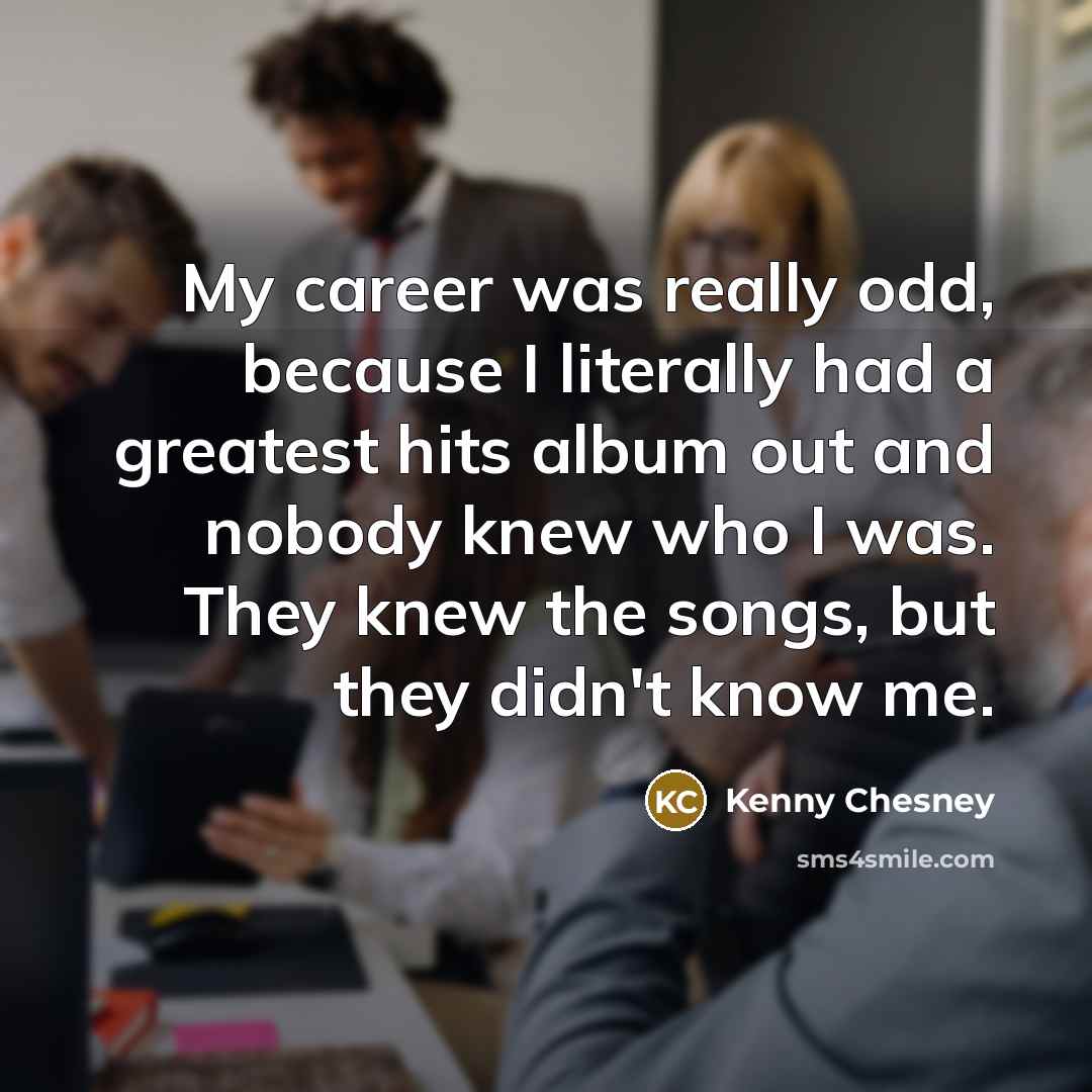 “My career was really odd, because I literally had a…” quote by Kenny Chesney