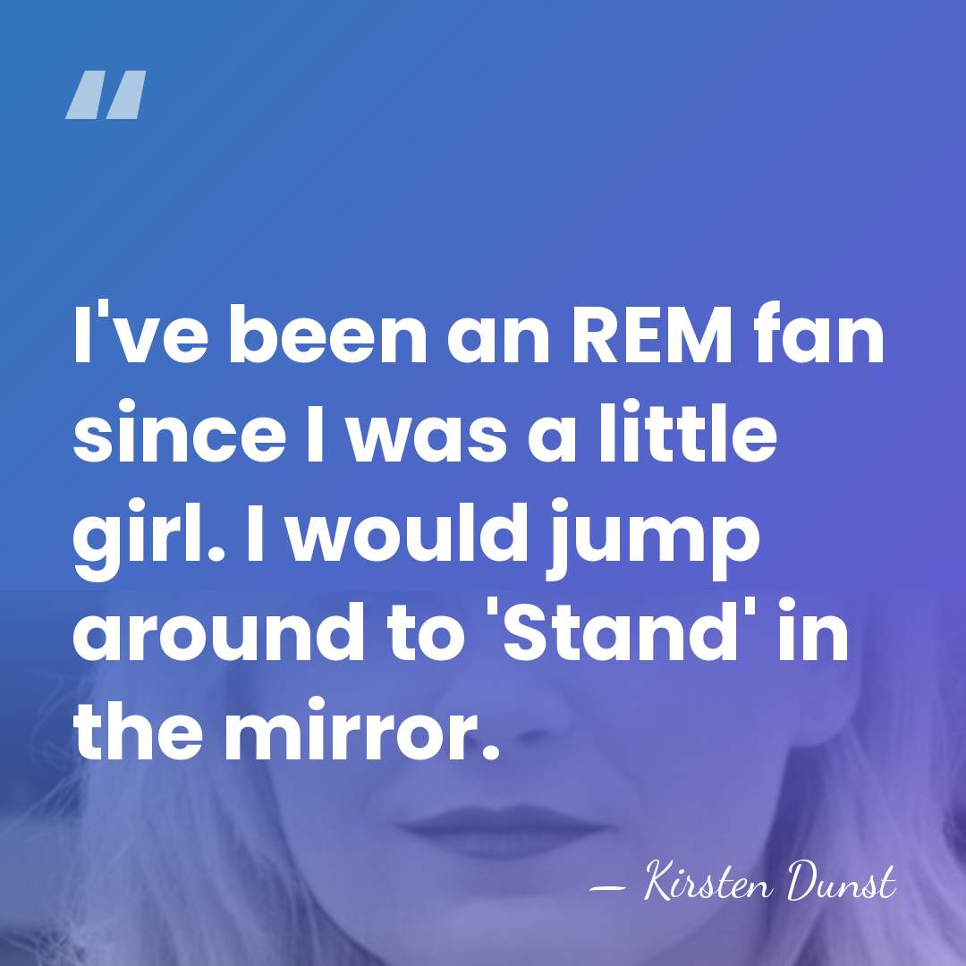 I've been an REM fan since I was a little girl. I&hellip; - Kirsten Dunst