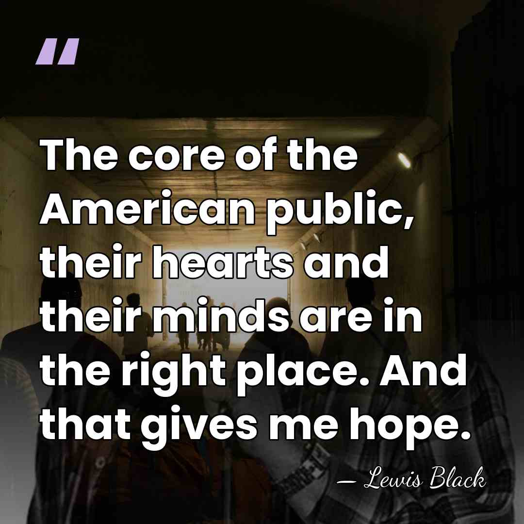 The core of the American public, their hearts and their minds are&hellip; - Lewis Black