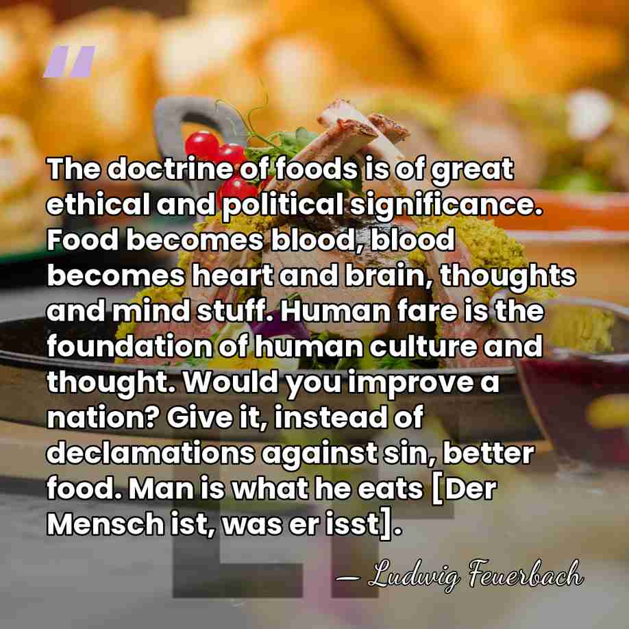 The doctrine of foods is of great ethical and political significance. Food&hellip; - Ludwig Feuerbach