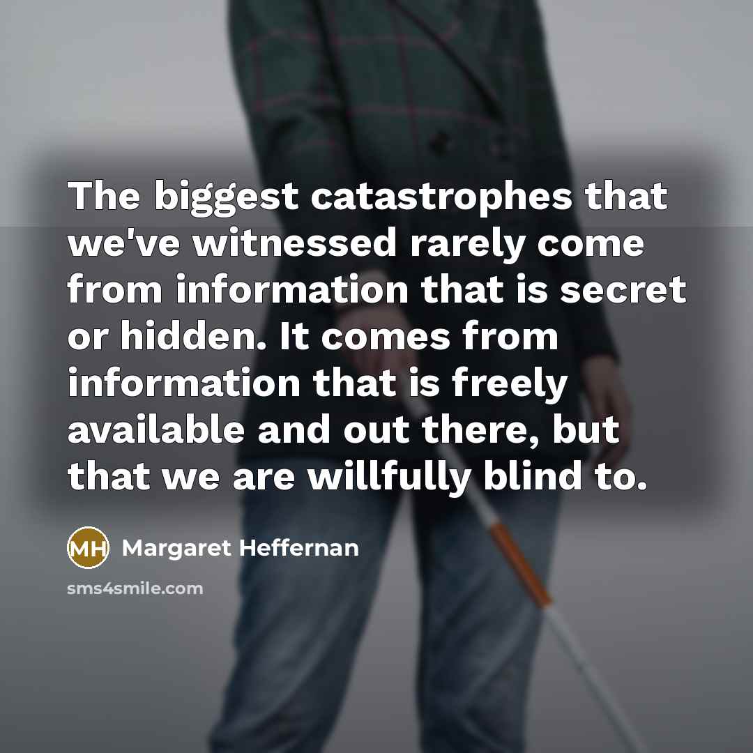 “The biggest catastrophes that we've witnessed rarely come from information…” quote by Margaret Heffernan