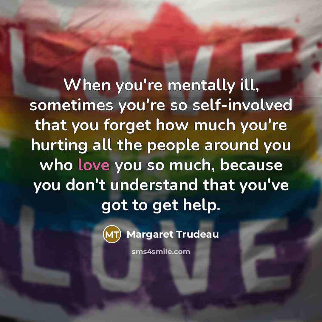 “When you're mentally ill, sometimes you're so self-involved that you…” quote by Margaret Trudeau