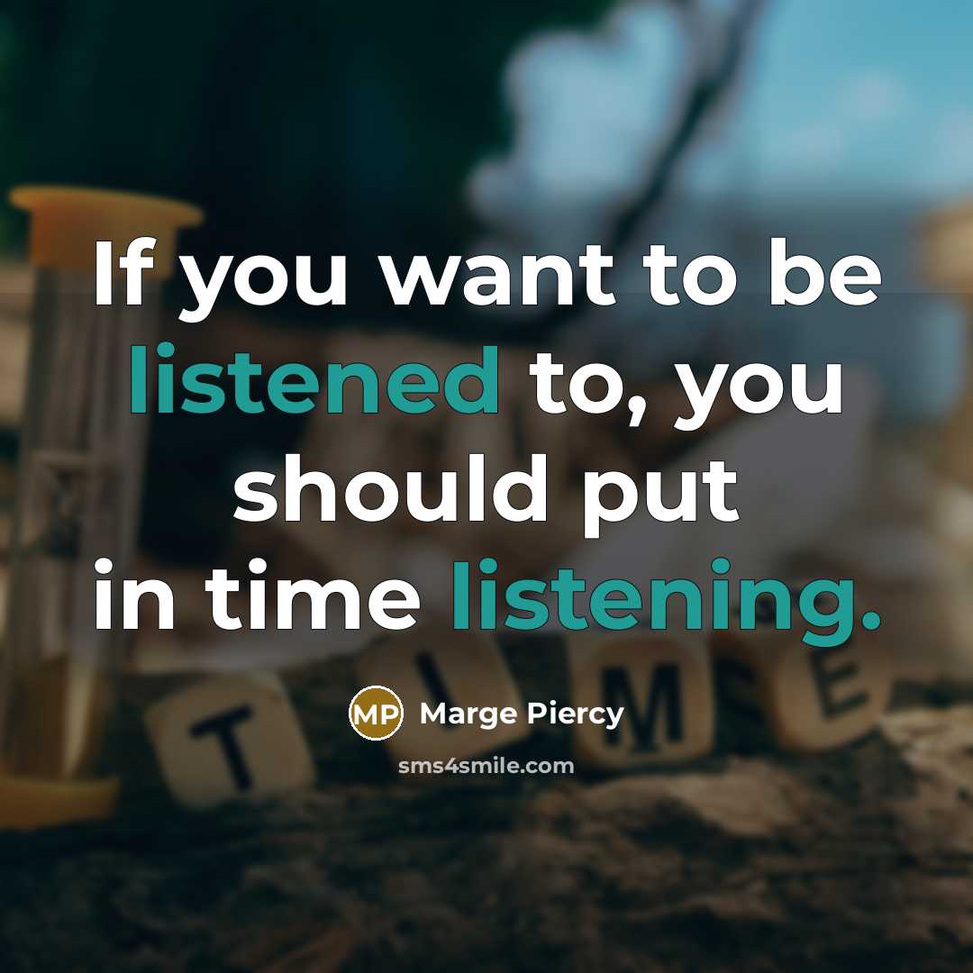 “If you want to be listened to, you should put in time listening.” quote by Marge Piercy