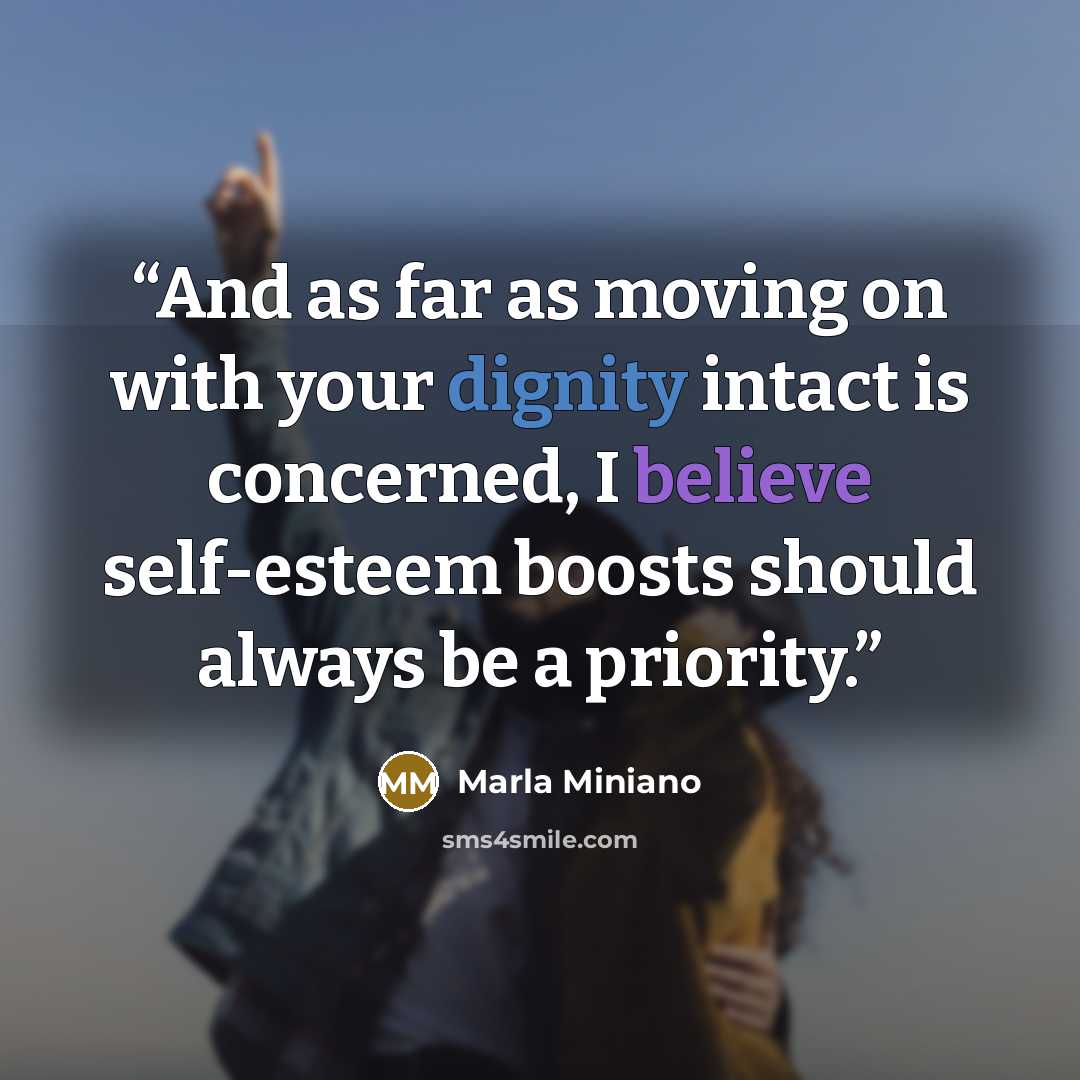 “And as far as moving on with your dignity intact is concerned, I believe self-esteem boosts should always be a priority.” quote by Marla Miniano