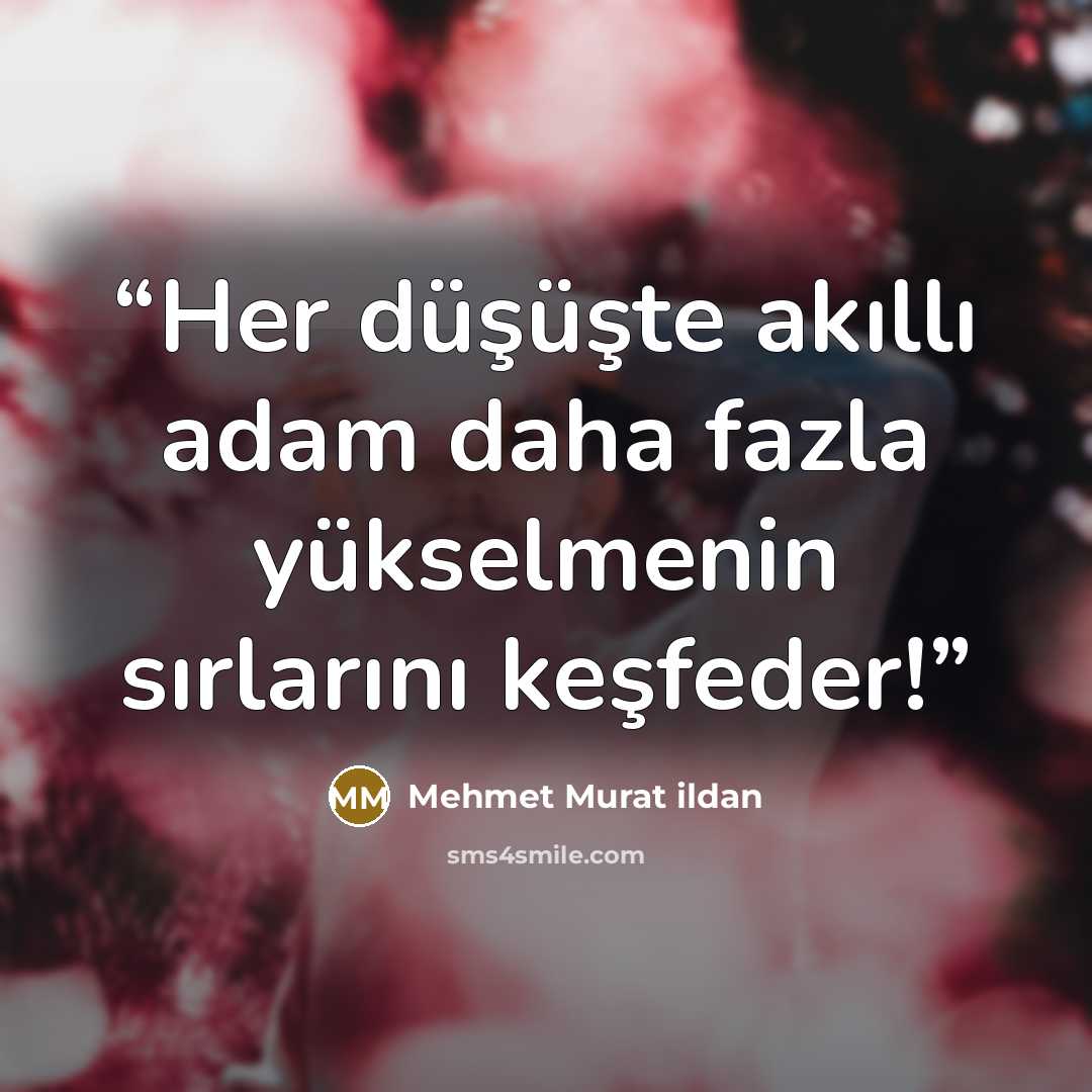 “Her düşüşte akıllı adam daha fazla yükselmenin sırlarını keşfeder!” quote by Mehmet Murat ildan