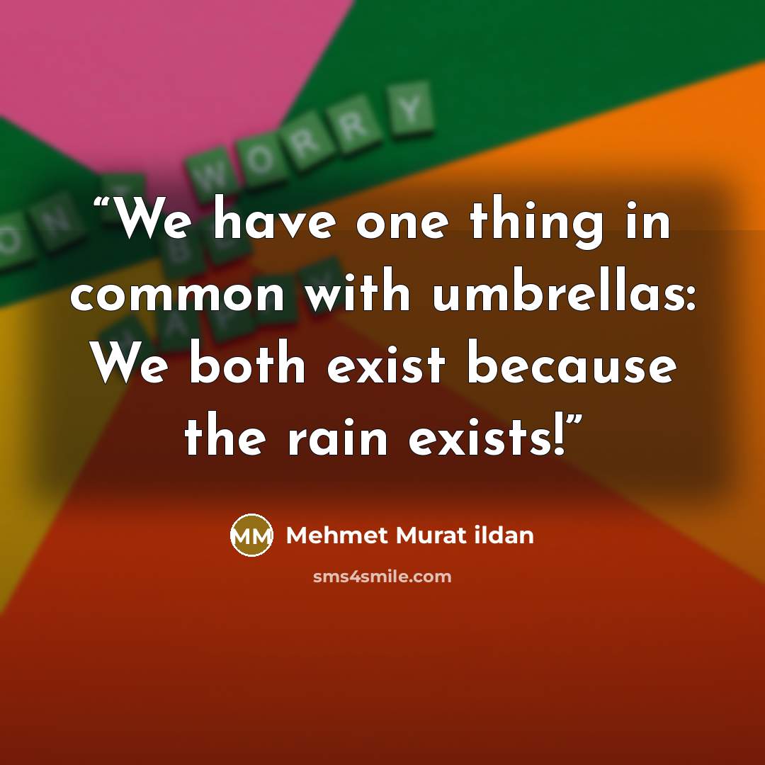 “We have one thing in common with umbrellas: We both exist because the rain exists!” quote by Mehmet Murat ildan