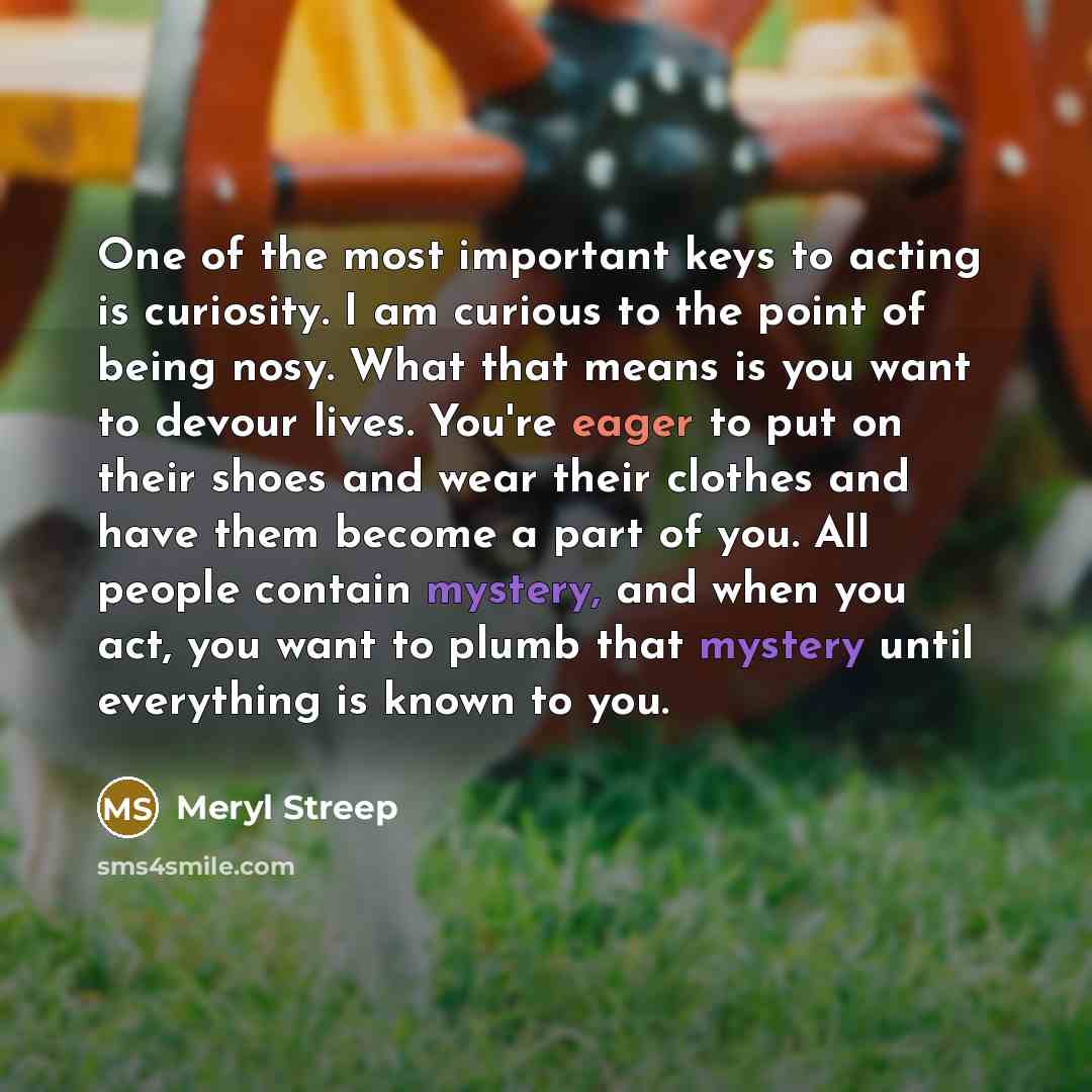 “One of the most important keys to acting is curiosity.…” quote by Meryl Streep