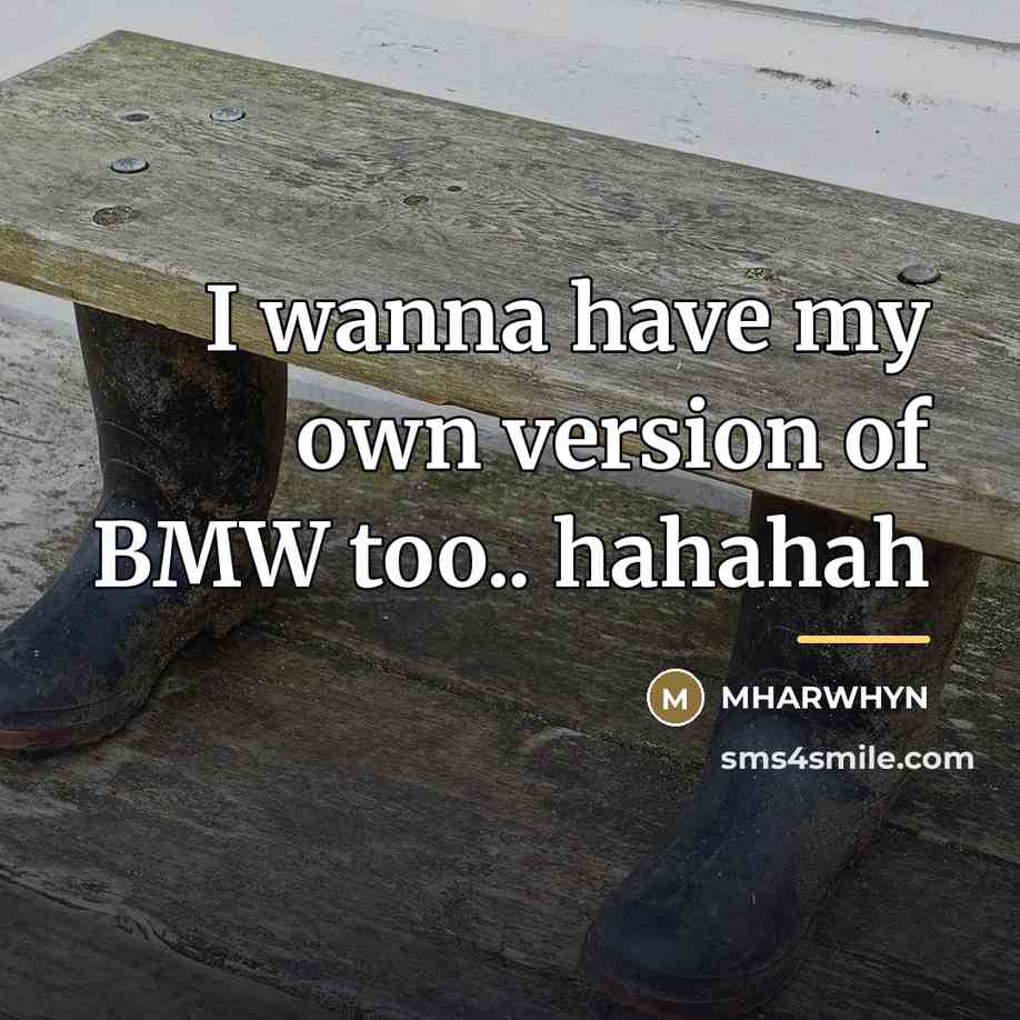 “I wanna have my own version of BMW too.. hahahah…” quote by Mharwhyn