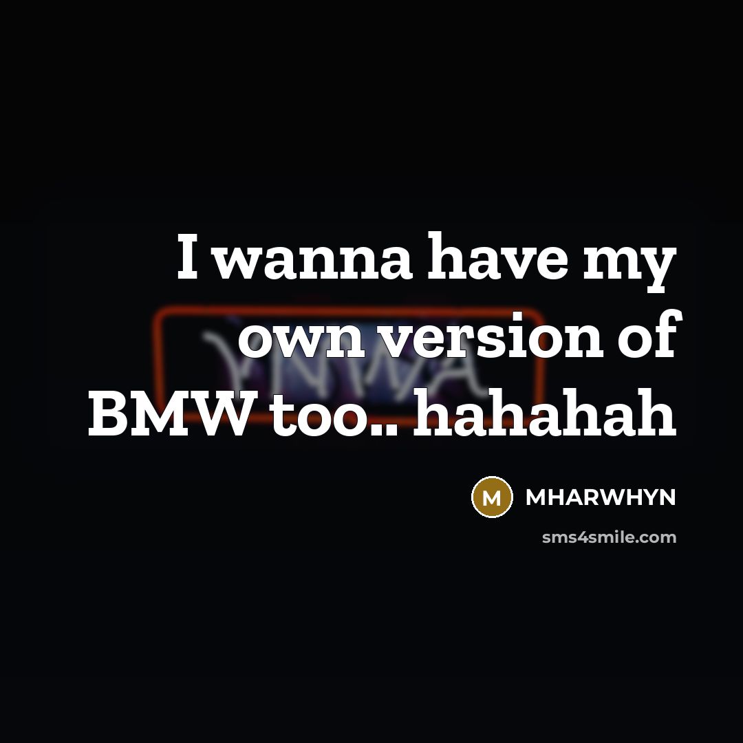“I wanna have my own version of BMW too.. hahahah” quote by Mharwhyn