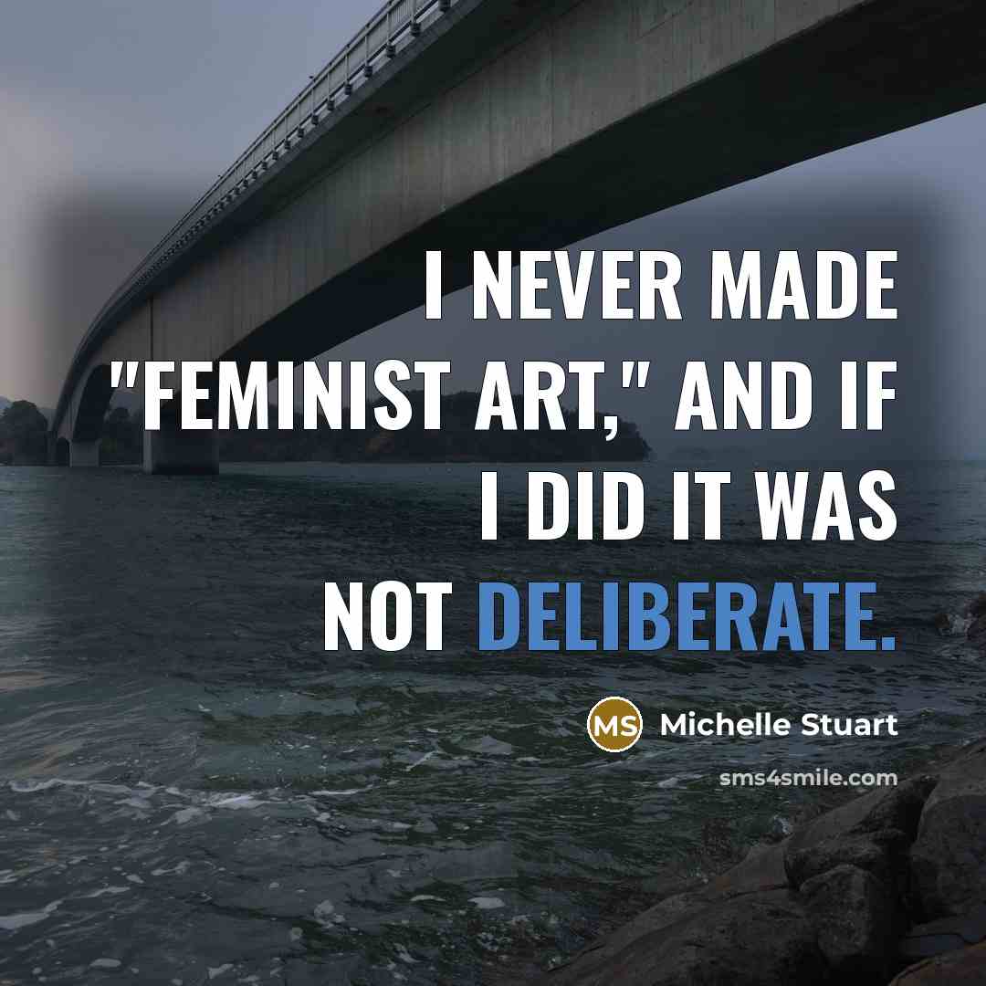 “I never made "feminist art," and if I did it…” quote by Michelle Stuart